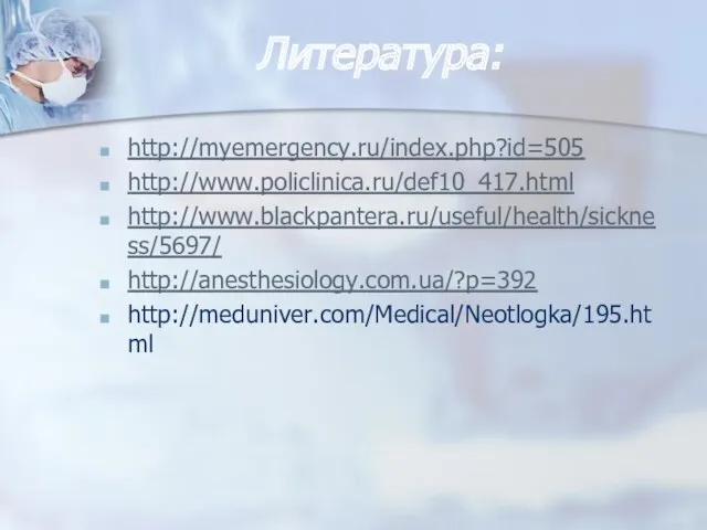 Литература: http://myemergency.ru/index.php?id=505 http://www.policlinica.ru/def10_417.html http://www.blackpantera.ru/useful/health/sickness/5697/ http://anesthesiology.com.ua/?p=392 http://meduniver.com/Medical/Neotlogka/195.html