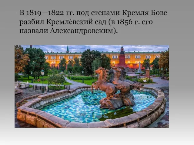 В 1819—1822 гг. под стенами Кремля Бове разбил Кремлѐвский сад (в 1856 г. его назвали Александровским).