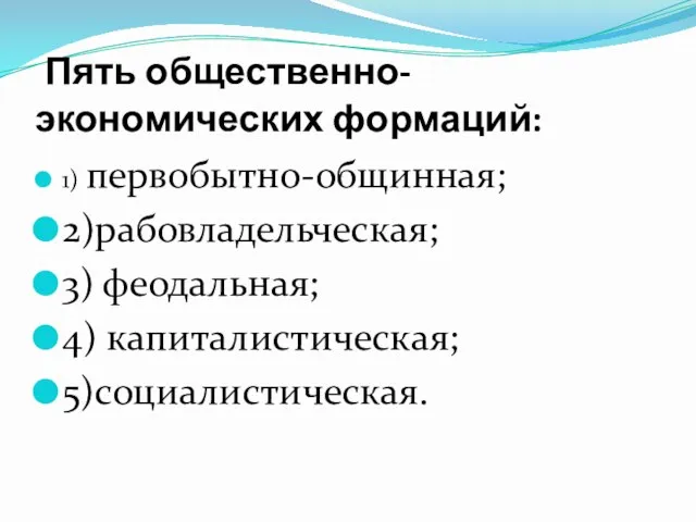 Пять общественно-экономических формаций: 1) первобытно-общинная; 2)рабовладельческая; 3) феодальная; 4) капиталистическая; 5)социалистическая.