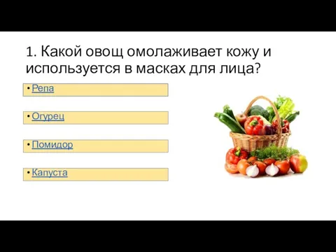 1. Какой овощ омолаживает кожу и используется в масках для лица? Репа Огурец Помидор Капуста