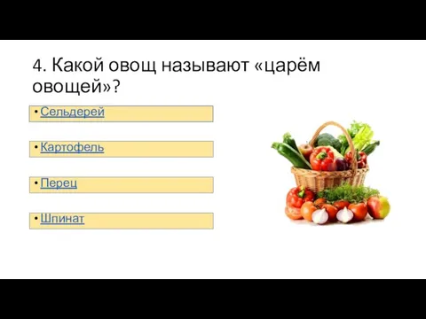 4. Какой овощ называют «царём овощей»? Сельдерей Картофель Перец Шпинат