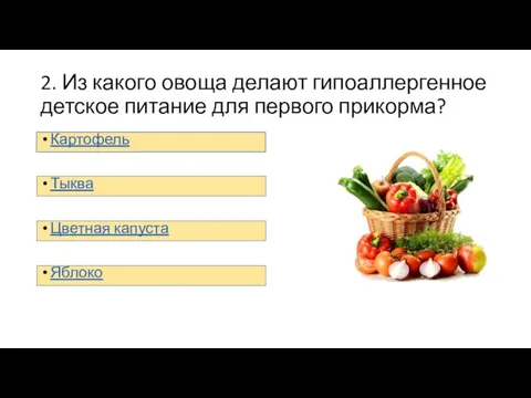 2. Из какого овоща делают гипоаллергенное детское питание для первого прикорма? Картофель Тыква Цветная капуста Яблоко