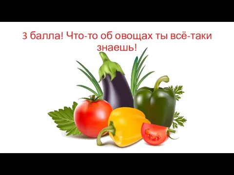 3 балла! Что-то об овощах ты всё-таки знаешь!