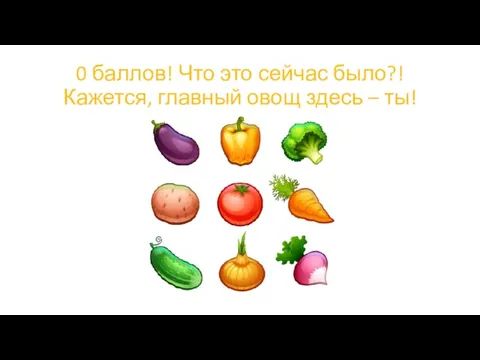 0 баллов! Что это сейчас было?! Кажется, главный овощ здесь – ты!