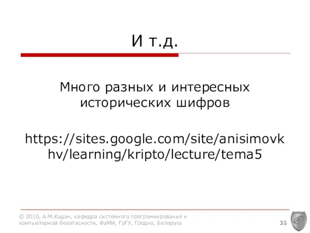 И т.д. Много разных и интересных исторических шифров https://sites.google.com/site/anisimovkhv/learning/kripto/lecture/tema5 © 2010, А.М.Кадан, кафедра