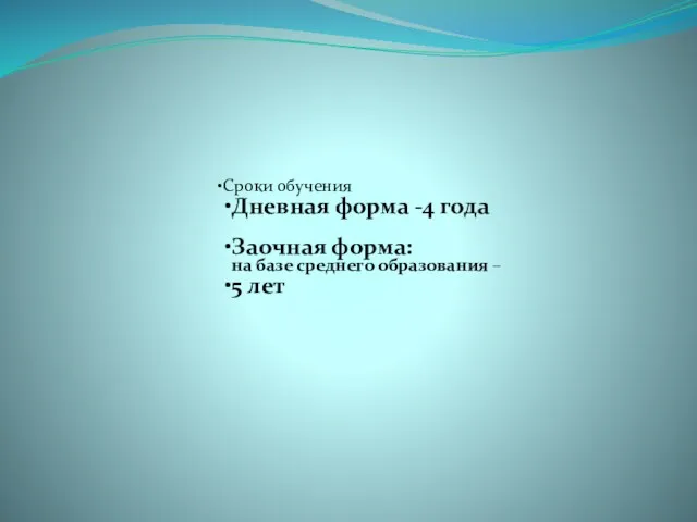 Сроки обучения Дневная форма -4 года Заочная форма: на базе среднего образования – 5 лет