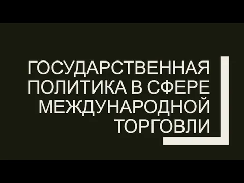 ГОСУДАРСТВЕННАЯ ПОЛИТИКА В СФЕРЕ МЕЖДУНАРОДНОЙ ТОРГОВЛИ