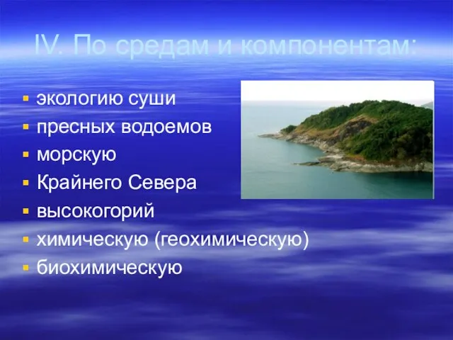 ΙV. По средам и компонентам: экологию суши пресных водоемов морскую Крайнего Севера высокогорий химическую (геохимическую) биохимическую