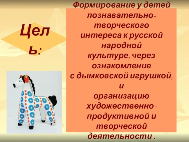 Цель: Формирование у детей познавательно-творческого интереса к русской народной культуре, через ознакомление с