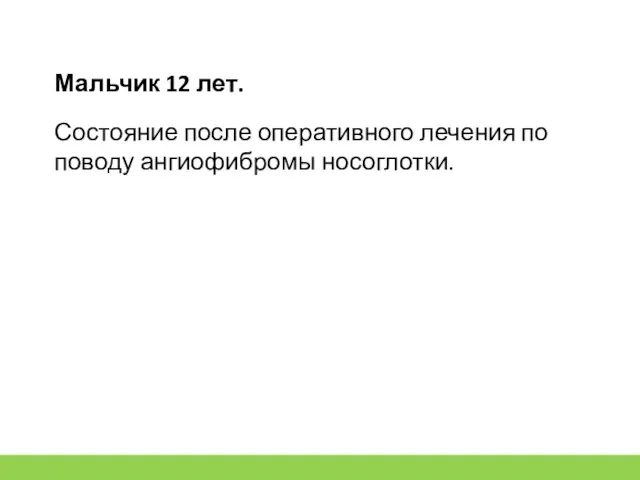 Мальчик 12 лет. Состояние после оперативного лечения по поводу ангиофибромы носоглотки.