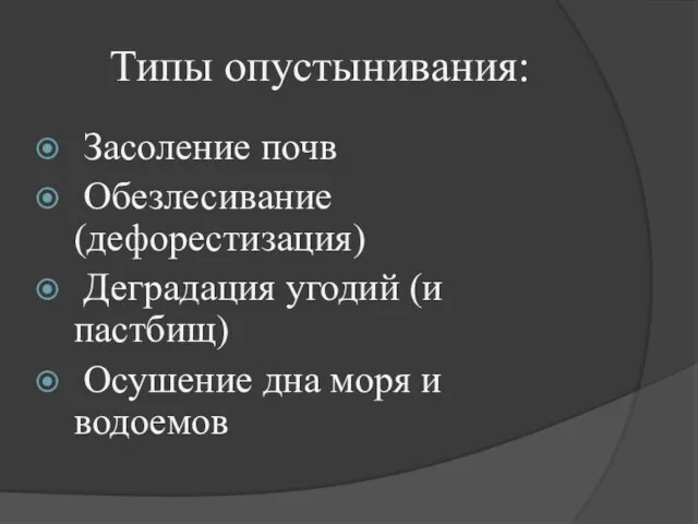 Типы опустынивания: Засоление почв Обезлесивание (дефорестизация) Деградация угодий (и пастбищ) Осушение дна моря и водоемов