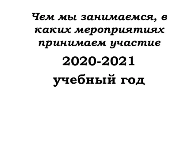 Чем мы занимаемся, в каких мероприятиях принимаем участие 2020-2021 учебный год