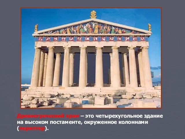 Древнегреческий храм – это четырехугольное здание на высоком постаменте, окруженное колоннами (периптер).