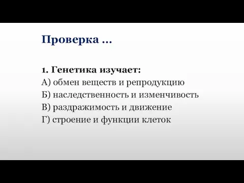 Проверка … 1. Генетика изучает: А) обмен веществ и репродукцию