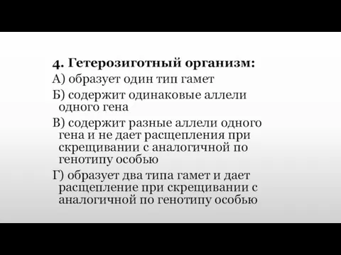 4. Гетерозиготный организм: А) образует один тип гамет Б) содержит