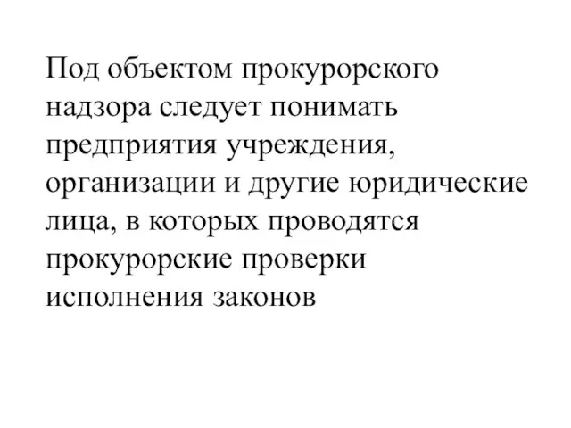 Под объектом прокурорского надзора следует понимать предприятия учреждения, организации и