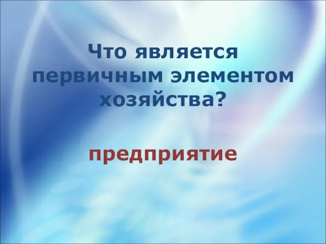 Что является первичным элементом хозяйства? предприятие