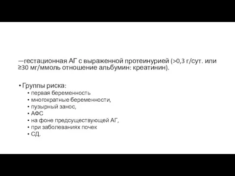 —гестационная АГ с выраженной протеинурией (>0,3 г/сут. или ≥30 мг/ммоль