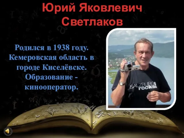 Юрий Яковлевич Светлаков Ht Родился в 1938 году. Кемеровская область в городе Киселёвске. Образование - кинооператор.