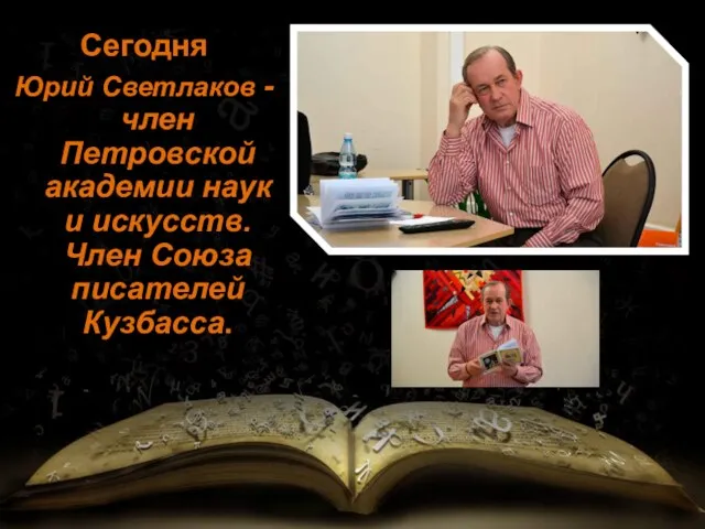 Сегодня Юрий Светлаков - член Петровской академии наук и искусств. Член Союза писателей Кузбасса.