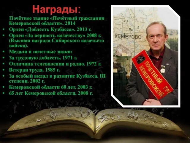 Награды: Почётное звание «Почётный гражданин Кемеровской области». 2014 Орден «Доблесть