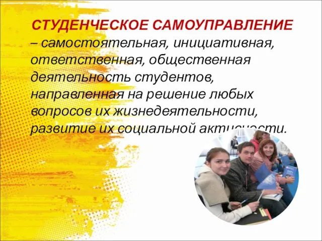 СТУДЕНЧЕСКОЕ САМОУПРАВЛЕНИЕ – самостоятельная, инициативная, ответственная, общественная деятельность студентов, направленная