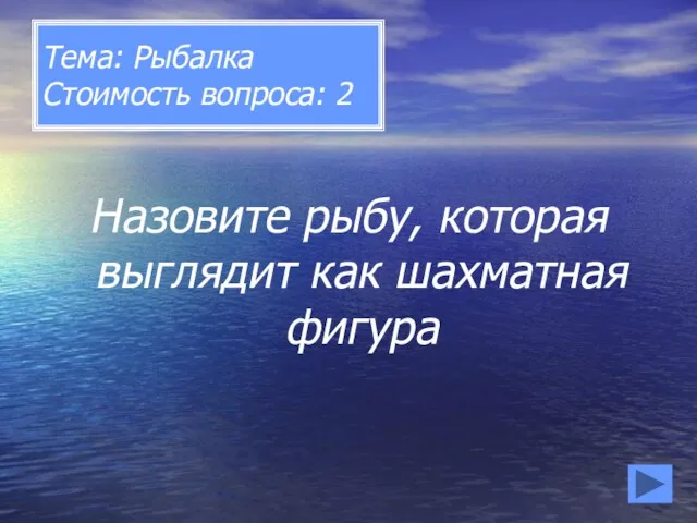 Тема: Рыбалка Стоимость вопроса: 2 Назовите рыбу, которая выглядит как шахматная фигура