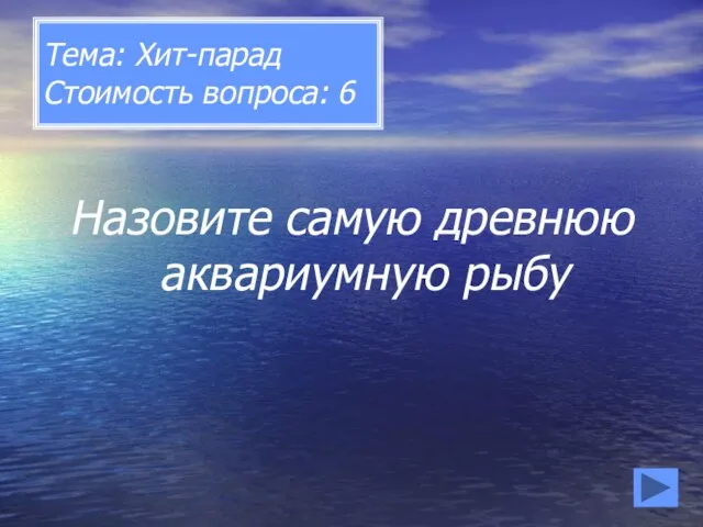 Тема: Хит-парад Стоимость вопроса: 6 Назовите самую древнюю аквариумную рыбу