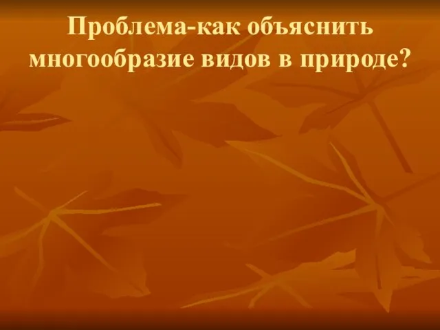 Проблема-как объяснить многообразие видов в природе?