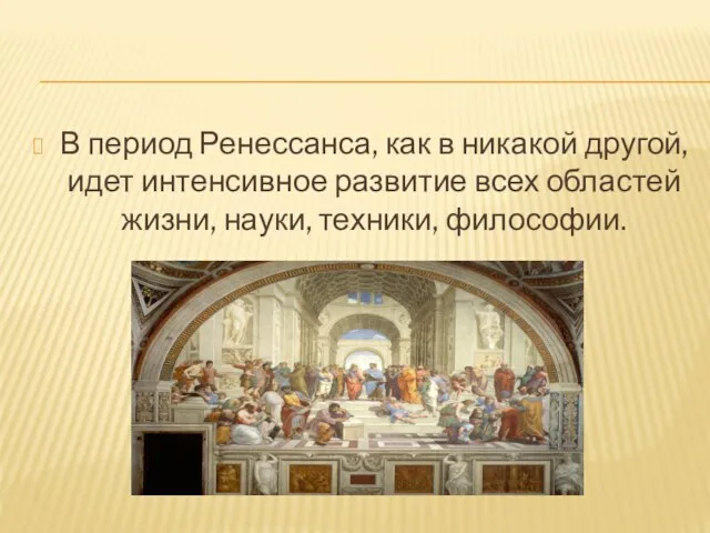 В период Ренессанса, как в никакой другой, идет интенсивное развитие всех областей жизни, науки, техники, философии.