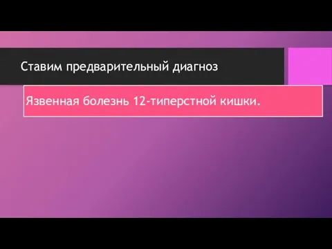 Ставим предварительный диагноз Язвенная болезнь 12-типерстной кишки.