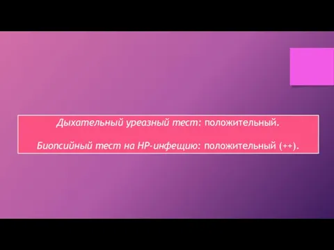 Дыхательный уреазный тест: положительный. Биопсийный тест на НР-инфещию: положительный (++).