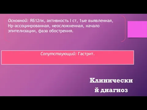 Основной: ЯБ12пк, активность I cт, 1ые выявленная, Нр-ассоциированная, неосложненная, начало