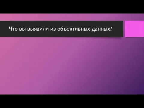 Что вы выявили из объективных данных?