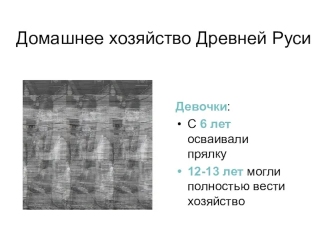 Домашнее хозяйство Древней Руси Девочки: С 6 лет осваивали прялку 12-13 лет могли полностью вести хозяйство