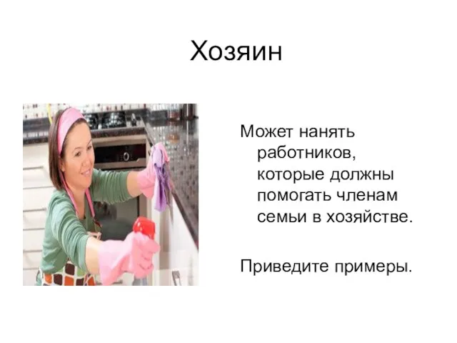 Хозяин Может нанять работников, которые должны помогать членам семьи в хозяйстве. Приведите примеры.