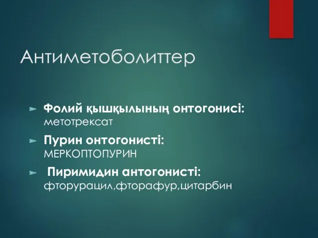 Антиметоболиттер Фолий қышқылының онтогонисі: метотрексат Пурин онтогонисті: МЕРКОПТОПУРИН Пиримидин антогонисті: фторурацил,фторафур,цитарбин