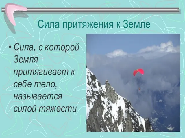 Сила притяжения к Земле Сила, с которой Земля притягивает к себе тело, называется силой тяжести