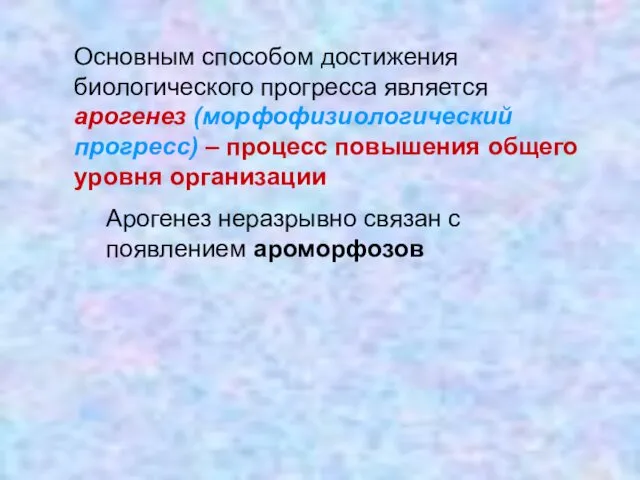 Основным способом достижения биологического прогресса является арогенез (морфофизиологический прогресс) –