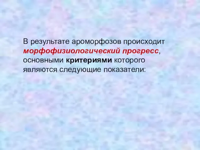 В результате ароморфозов происходит морфофизиологический прогресс, основными критериями которого являются следующие показатели: