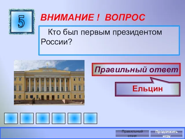 ВНИМАНИЕ ! ВОПРОС Кто был первым президентом России? 5 Правильный ответ Ельцин Правильный ответ Продолжить игру