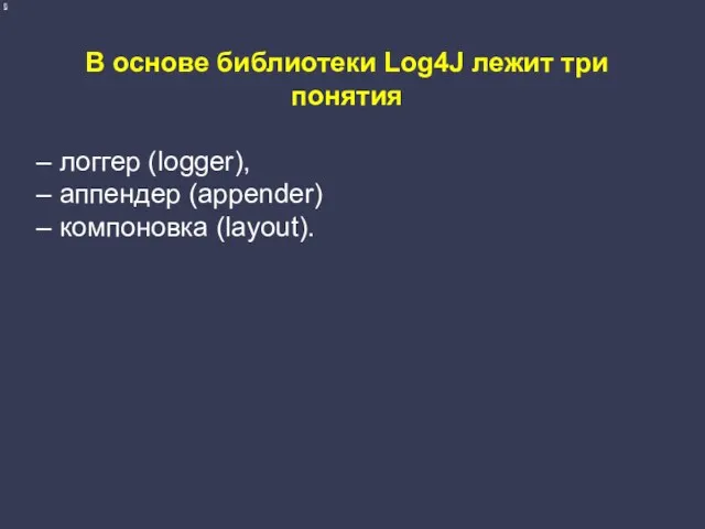 В основе библиотеки Log4J лежит три понятия – логгер (logger), – аппендер (appender) – компоновка (layout).