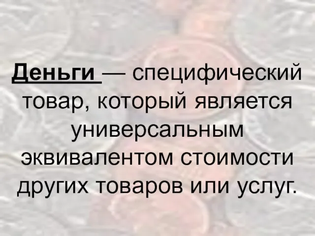 Деньги — специфический товар, который является универсальным эквивалентом стоимости других товаров или услуг.