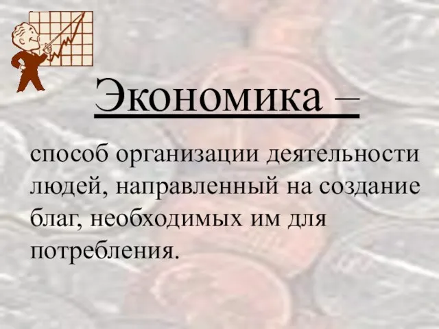 Экономика – способ организации деятельности людей, направленный на создание благ, необходимых им для потребления.