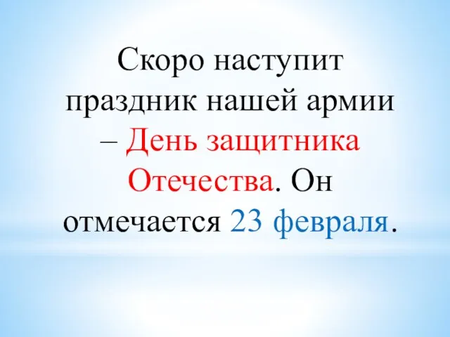 Скоро наступит праздник нашей армии – День защитника Отечества. Он отмечается 23 февраля.