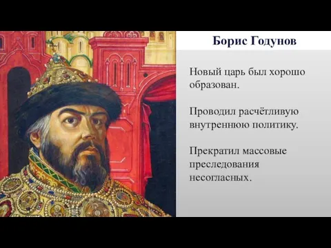 Борис Годунов Новый царь был хорошо образован. Проводил расчётливую внутреннюю политику. Прекратил массовые преследования несогласных.