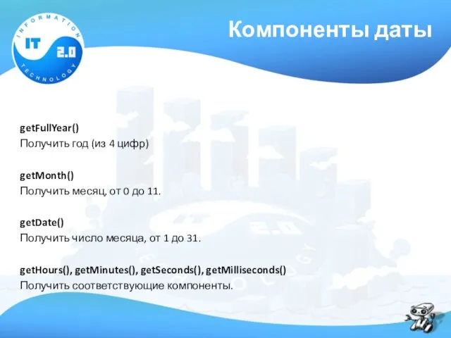 Компоненты даты getFullYear() Получить год (из 4 цифр) getMonth() Получить