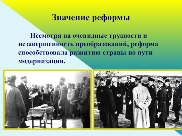 Значение реформы Несмотря на очевидные трудности и незавершенность преобразований, реформа способствовала развитию страны по пути модернизации.