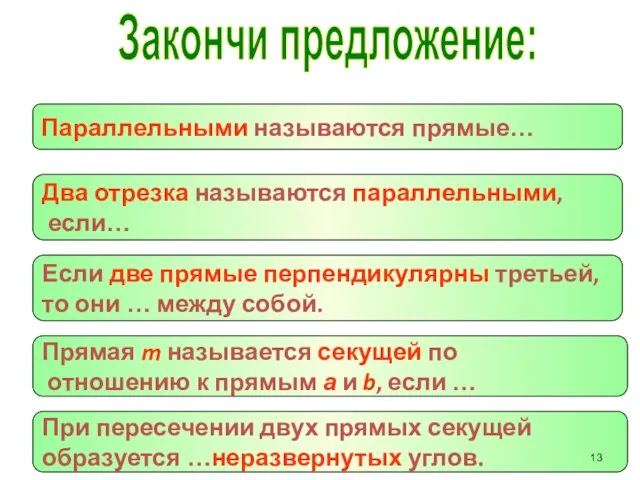 Закончи предложение: Параллельными называются прямые… Два отрезка называются параллельными, если… Если две прямые