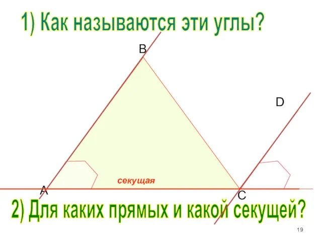 B C D A 1) Как называются эти углы? 2) Для каких прямых и какой секущей?